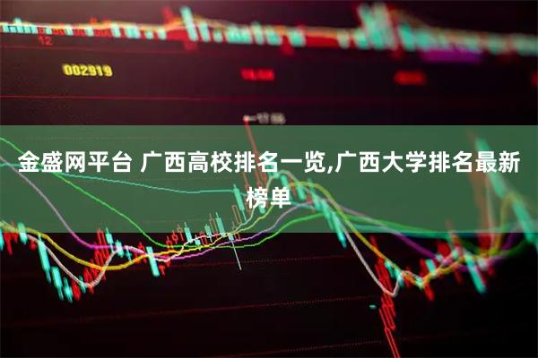 金盛网平台 广西高校排名一览,广西大学排名最新榜单