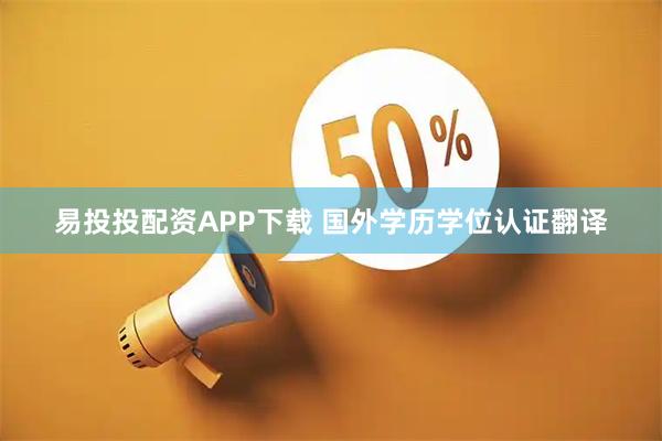易投投配资APP下载 国外学历学位认证翻译
