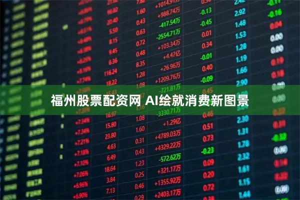 福州股票配资网 AI绘就消费新图景