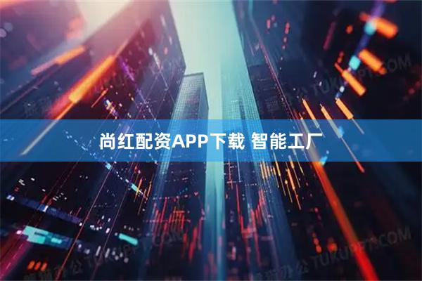 尚红配资APP下载 智能工厂