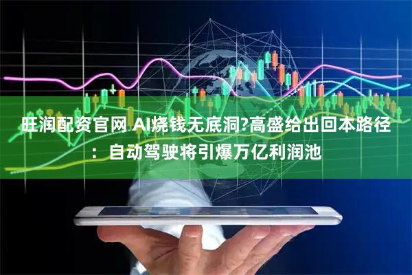 旺润配资官网 AI烧钱无底洞?高盛给出回本路径：自动驾驶将引爆万亿利润池