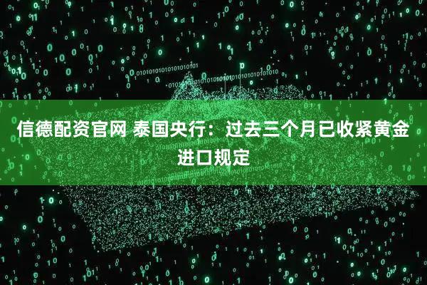 信德配资官网 泰国央行：过去三个月已收紧黄金进口规定