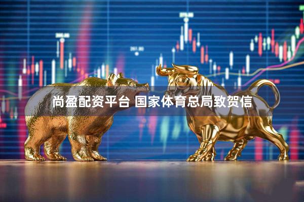 尚盈配资平台 国家体育总局致贺信