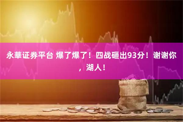 永華证券平台 爆了爆了！四战砸出93分！谢谢你，湖人！
