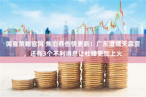 闻喜策略官网 焦泊乔伤情更新！广东遭晴天霹雳，还有3个不利消息让杜锋更加上火