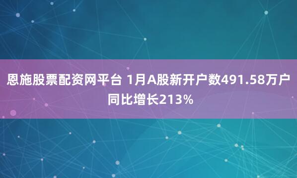 恩施股票配资网平台 1月A股新开户数491.58万户 同比增长213%