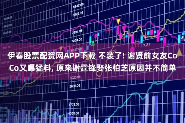 伊春股票配资网APP下载 不装了! 谢贤前女友CoCo又曝猛料, 原来谢霆锋娶张柏芝原因并不简单